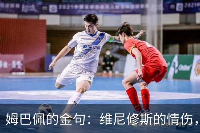 姆巴佩的金句：维尼修斯的情伤，竟是致胜的秘密武器！